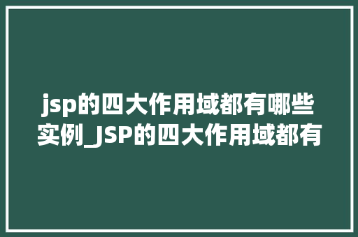 jsp的四大作用域都有哪些实例_JSP的四大作用域都有哪些实例带你详细了解JSP作用域的奥秘 第1张 jsp的四大作用域都有哪些实例_JSP的四大作用域都有哪些实例带你详细了解JSP作用域的奥秘 第1张