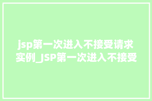 jsp第一次进入不接受请求实例_JSP第一次进入不接受请求实例排查与解决之路  第1张