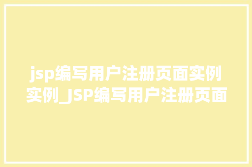 jsp编写用户注册页面实例实例_JSP编写用户注册页面实例详解
