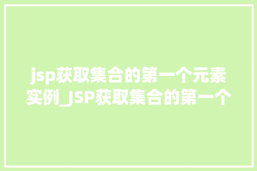 jsp获取集合的第一个元素实例_JSP获取集合的第一个元素实例方法详解与实战方法