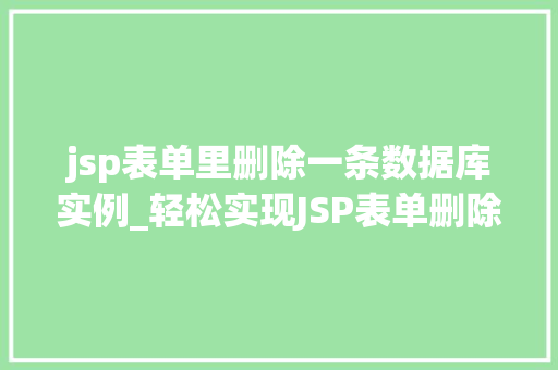 jsp表单里删除一条数据库实例_轻松实现JSP表单删除数据库实例步骤详解与实战例子