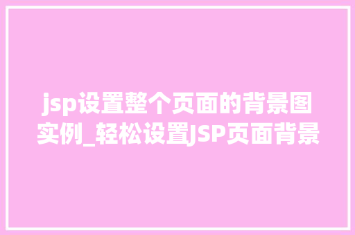 jsp设置整个页面的背景图实例_轻松设置JSP页面背景图一步步教你打造个化网页  第1张