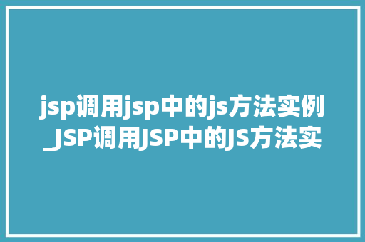 jsp调用jsp中的js方法实例_JSP调用JSP中的JS方法实例跨页面JavaScript交互