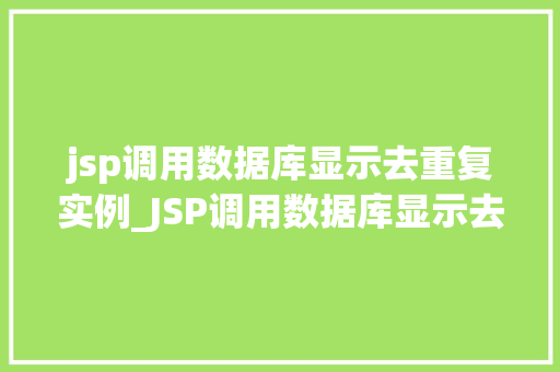 jsp调用数据库显示去重复实例_JSP调用数据库显示去重复实例高效数据处理之路 第1张 jsp调用数据库显示去重复实例_JSP调用数据库显示去重复实例高效数据处理之路 第1张
