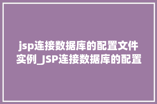 jsp连接数据库的配置文件实例_JSP连接数据库的配置文件实例从入门到精通  第1张