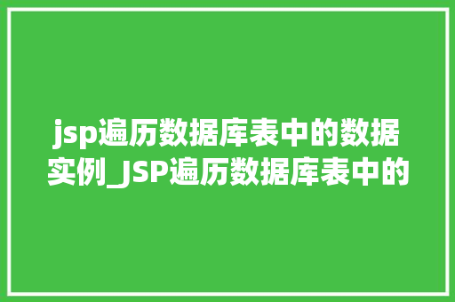 jsp遍历数据库表中的数据实例_JSP遍历数据库表中的数据实例实战攻略与方法分享 第1张 jsp遍历数据库表中的数据实例_JSP遍历数据库表中的数据实例实战攻略与方法分享 第1张