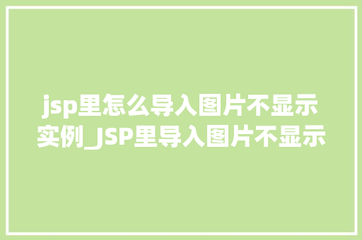 jsp里怎么导入图片不显示实例_JSP里导入图片不显示的常见原因及解决方法详解