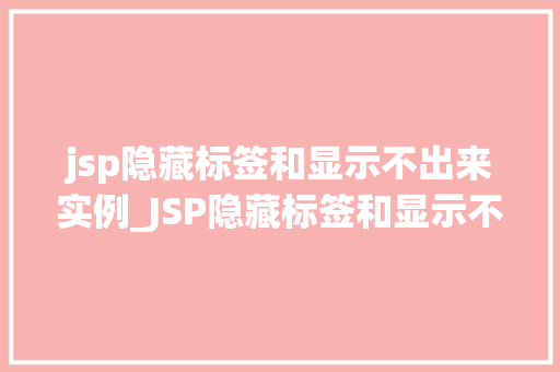 jsp隐藏标签和显示不出来实例_JSP隐藏标签和显示不出来实例详解原因及解决方法
