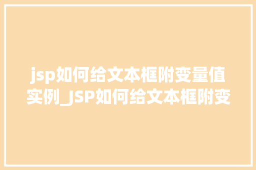 jsp如何给文本框附变量值实例_JSP如何给文本框附变量值实例轻松实现数据绑定与动态显示 第1张 jsp如何给文本框附变量值实例_JSP如何给文本框附变量值实例轻松实现数据绑定与动态显示 第1张