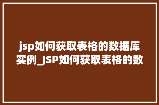 jsp如何获取表格的数据库实例_JSP如何获取表格的数据库实例全面与实例分享
