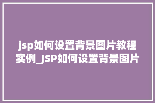 jsp如何设置背景图片教程实例_JSP如何设置背景图片实战教程实例 第1张 jsp如何设置背景图片教程实例_JSP如何设置背景图片实战教程实例 第1张