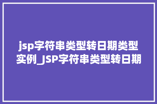 jsp字符串类型转日期类型实例_JSP字符串类型转日期类型实例详解轻松实现数据转换  第1张