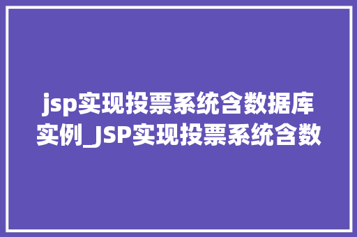 jsp实现投票系统含数据库实例_JSP实现投票系统含数据库实例从入门到实战 第1张 jsp实现投票系统含数据库实例_JSP实现投票系统含数据库实例从入门到实战 第1张