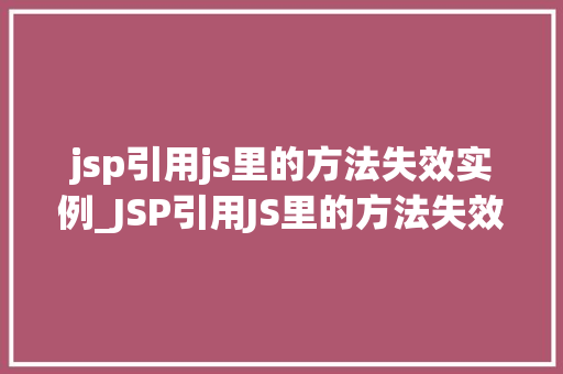 jsp引用js里的方法失效实例_JSP引用JS里的方法失效实例原因分析及解决方法