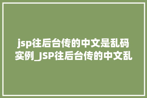 jsp往后台传的中文是乱码实例_JSP往后台传的中文乱码实例原因分析及解决方法 第1张 jsp往后台传的中文是乱码实例_JSP往后台传的中文乱码实例原因分析及解决方法 第1张