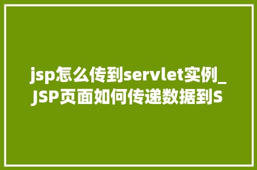 jsp怎么传到servlet实例_JSP页面如何传递数据到Servlet实例全面与实例教学 第1张 jsp怎么传到servlet实例_JSP页面如何传递数据到Servlet实例全面与实例教学 第1张