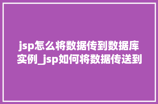 jsp怎么将数据传到数据库实例_jsp如何将数据传送到数据库实例实战指南与方法分享 第1张 jsp怎么将数据传到数据库实例_jsp如何将数据传送到数据库实例实战指南与方法分享 第1张