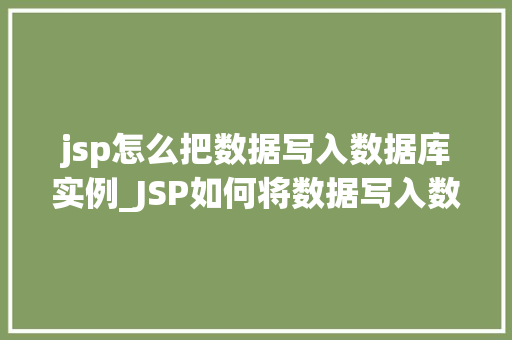 jsp怎么把数据写入数据库实例_JSP如何将数据写入数据库实例实战指南与方法分享