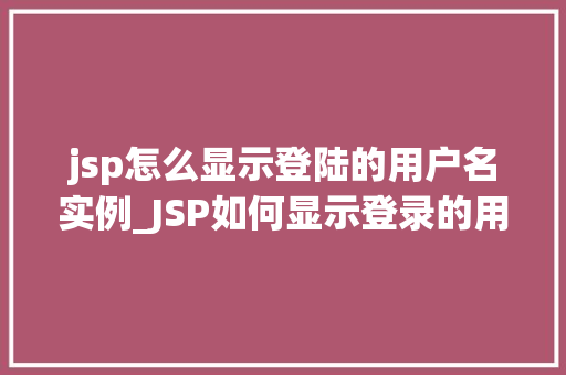 jsp怎么显示登陆的用户名实例_JSP如何显示登录的用户名实例详解 第1张 jsp怎么显示登陆的用户名实例_JSP如何显示登录的用户名实例详解 第1张