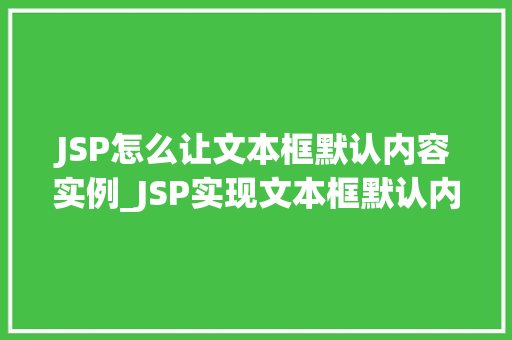 JSP怎么让文本框默认内容实例_JSP实现文本框默认内容设置的实例 第1张 JSP怎么让文本框默认内容实例_JSP实现文本框默认内容设置的实例 第1张