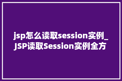 jsp怎么读取session实例_JSP读取Session实例全方位与方法