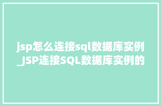jsp怎么连接sql数据库实例_JSP连接SQL数据库实例的详细攻略小白也能轻松上手 第1张 jsp怎么连接sql数据库实例_JSP连接SQL数据库实例的详细攻略小白也能轻松上手 第1张