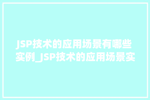 JSP技术的应用场景有哪些实例_JSP技术的应用场景实例与实战方法 第1张 JSP技术的应用场景有哪些实例_JSP技术的应用场景实例与实战方法 第1张