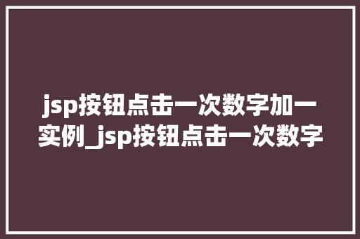 jsp按钮点击一次数字加一实例_jsp按钮点击一次数字加一实例轻松实现动态效果 第1张 jsp按钮点击一次数字加一实例_jsp按钮点击一次数字加一实例轻松实现动态效果 第1张