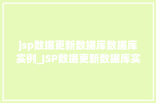 jsp数据更新数据库数据库实例_JSP数据更新数据库实例详解实战操作与方法分享