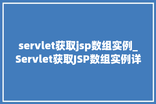 servlet获取jsp数组实例_Servlet获取JSP数组实例详细浅出与实战方法