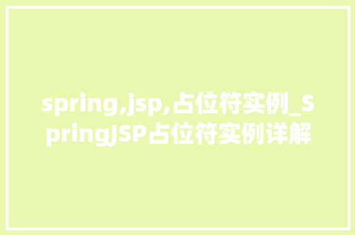 spring,jsp,占位符实例_SpringJSP占位符实例详解实战应用方法全 第1张 spring,jsp,占位符实例_SpringJSP占位符实例详解实战应用方法全 第1张