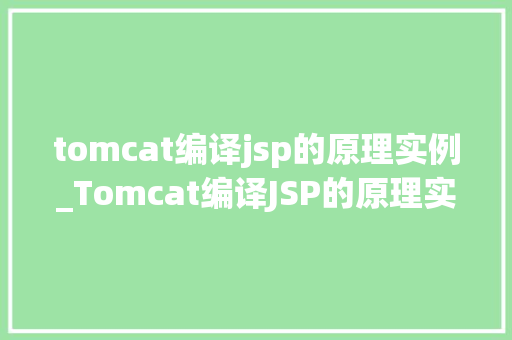 tomcat编译jsp的原理实例_Tomcat编译JSP的原理实例详解服务器背后的魔法  第1张