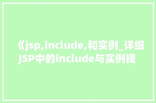 《jsp,include,和实例_详细JSP中的include与实例提升页面开发效率的利器 第1张 《jsp,include,和实例_详细JSP中的include与实例提升页面开发效率的利器 第1张