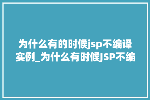 为什么有的时候jsp不编译实例_为什么有时候JSP不编译实例详细其中的原因