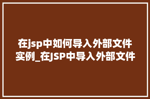 在jsp中如何导入外部文件实例_在JSP中导入外部文件实例详解轻松掌握文件包含方法 第1张 在jsp中如何导入外部文件实例_在JSP中导入外部文件实例详解轻松掌握文件包含方法 第1张