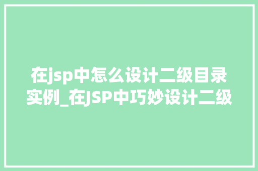 在jsp中怎么设计二级目录实例_在JSP中巧妙设计二级目录实例适用方法与例子分析 第1张 在jsp中怎么设计二级目录实例_在JSP中巧妙设计二级目录实例适用方法与例子分析 第1张