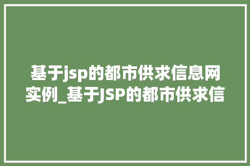 基于jsp的都市供求信息网实例_基于JSP的都市供求信息网实例搭建你的城市生活圈