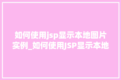 如何使用jsp显示本地图片实例_如何使用JSP显示本地图片实例轻松实现图片展示功能 第1张 如何使用jsp显示本地图片实例_如何使用JSP显示本地图片实例轻松实现图片展示功能 第1张