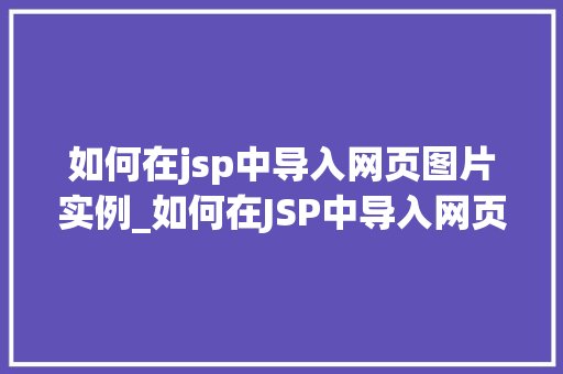 如何在jsp中导入网页图片实例_如何在JSP中导入网页图片实例一步步教你实现图片展示