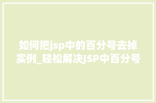 如何把jsp中的百分号去掉实例_轻松解决JSP中百分号问题告别繁琐，让代码更清爽