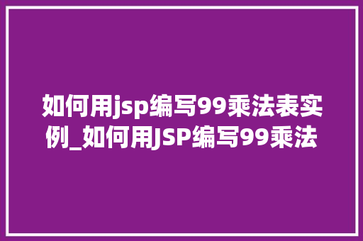 如何用jsp编写99乘法表实例_如何用JSP编写99乘法表实例从入门到方法