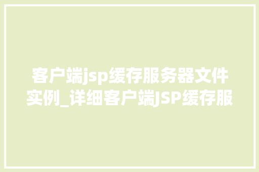 客户端jsp缓存服务器文件实例_详细客户端JSP缓存服务器文件实例应用与优化 第1张 客户端jsp缓存服务器文件实例_详细客户端JSP缓存服务器文件实例应用与优化 第1张