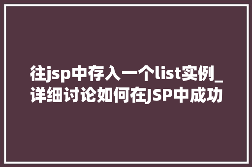 往jsp中存入一个list实例_详细讨论如何在JSP中成功存入一个List实例  第1张