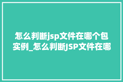 怎么判断jsp文件在哪个包实例_怎么判断JSP文件在哪个包实例JSP文件包实例定位全攻略  第1张