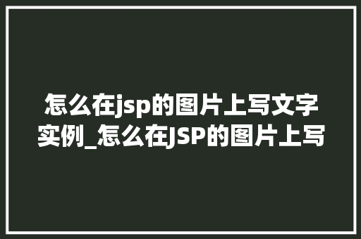 怎么在jsp的图片上写文字实例_怎么在JSP的图片上写文字实例简单易学的图文混排方法 第1张 怎么在jsp的图片上写文字实例_怎么在JSP的图片上写文字实例简单易学的图文混排方法 第1张