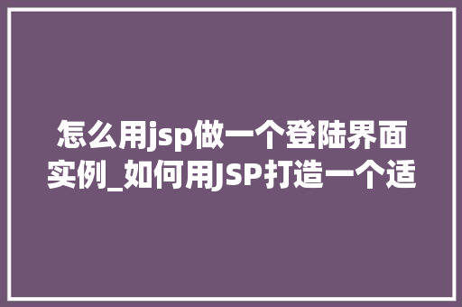 怎么用jsp做一个登陆界面实例_如何用JSP打造一个适用登陆界面实例实战攻略详解