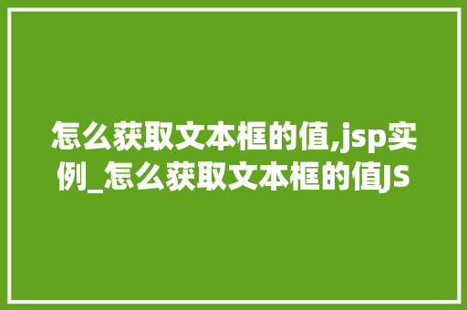 怎么获取文本框的值,jsp实例_怎么获取文本框的值JSP实例详解  第1张