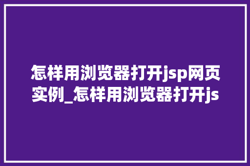 怎样用浏览器打开jsp网页实例_怎样用浏览器打开jsp网页实例详细步骤