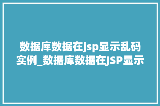 数据库数据在jsp显示乱码实例_数据库数据在JSP显示乱码实例原因分析与解决方法全