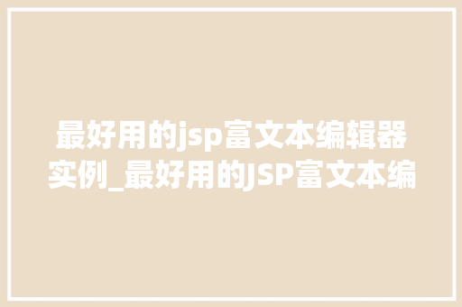 最好用的jsp富文本编辑器实例_最好用的JSP富文本编辑器实例打造完美网页编辑体验 第1张 最好用的jsp富文本编辑器实例_最好用的JSP富文本编辑器实例打造完美网页编辑体验 第1张